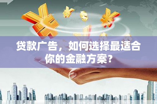 泰山贷款广告，如何选择最适合你的金融方案？