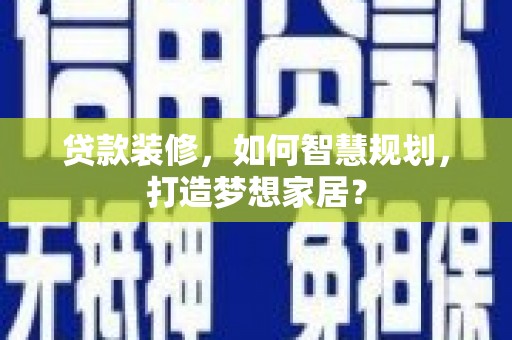 泰山贷款装修，如何智慧规划，打造梦想家居？