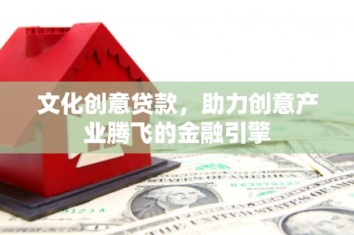 泰山文化创意贷款，助力创意产业腾飞的金融引擎