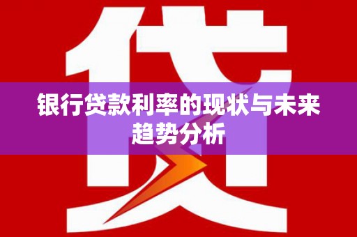 泰山银行贷款利率的现状与未来趋势分析