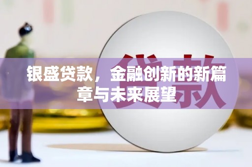 泰山银盛贷款，金融创新的新篇章与未来展望