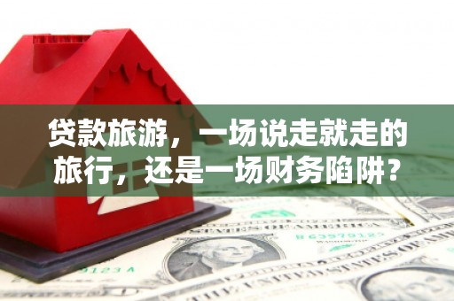 泰山贷款旅游，一场说走就走的旅行，还是一场财务陷阱？