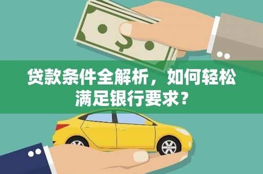 泰山贷款条件全解析，如何轻松满足银行要求？