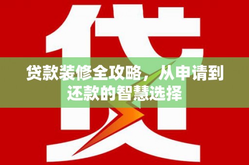 泰山贷款装修全攻略，从申请到还款的智慧选择
