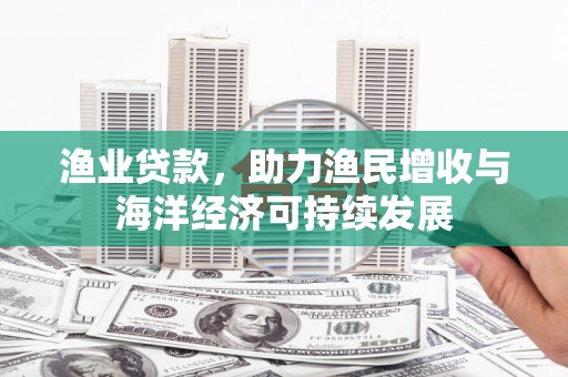 泰山渔业贷款，助力渔民增收与海洋经济可持续发展