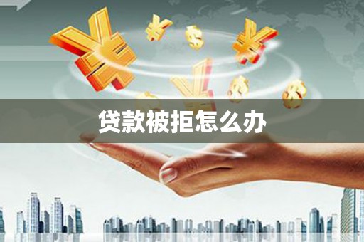 泰山贷款被拒怎么办