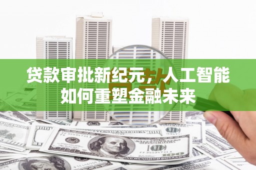 泰山贷款审批新纪元，人工智能如何重塑金融未来