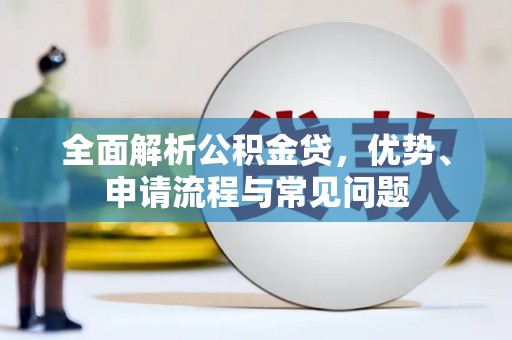泰山全面解析公积金贷，优势、申请流程与常见问题