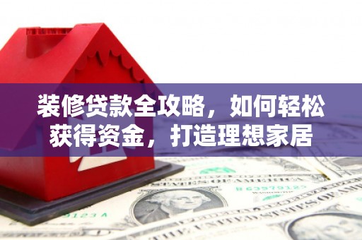 泰山装修贷款全攻略，如何轻松获得资金，打造理想家居