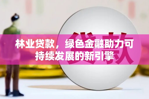 泰山林业贷款，绿色金融助力可持续发展的新引擎