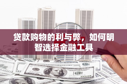 泰山贷款购物的利与弊，如何明智选择金融工具