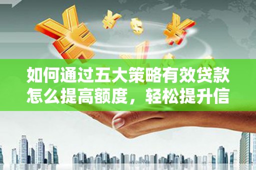 泰山如何通过五大策略有效贷款怎么提高额度，轻松提升信用价值