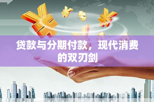 泰山贷款与分期付款，现代消费的双刃剑