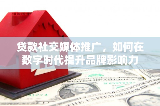 泰山贷款社交媒体推广，如何在数字时代提升品牌影响力