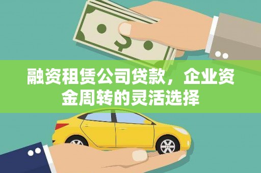泰山融资租赁公司贷款，企业资金周转的灵活选择
