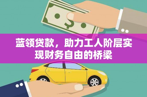 泰山蓝领贷款，助力工人阶层实现财务自由的桥梁