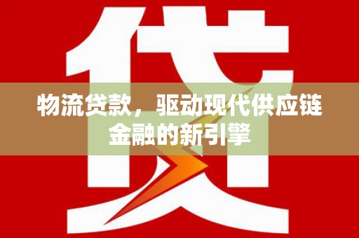 泰山物流贷款，驱动现代供应链金融的新引擎