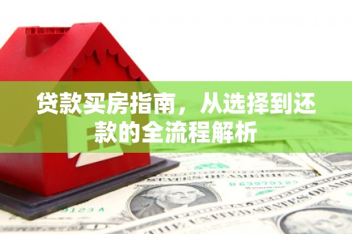 泰山贷款买房指南，从选择到还款的全流程解析