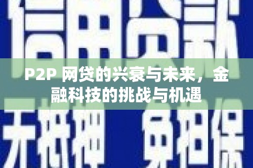 泰山P2P 网贷的兴衰与未来，金融科技的挑战与机遇