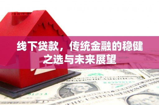 泰山线下贷款，传统金融的稳健之选与未来展望
