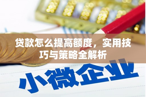 泰山贷款怎么提高额度，实用技巧与策略全解析