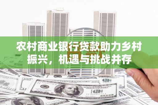 泰山农村商业银行贷款助力乡村振兴，机遇与挑战并存