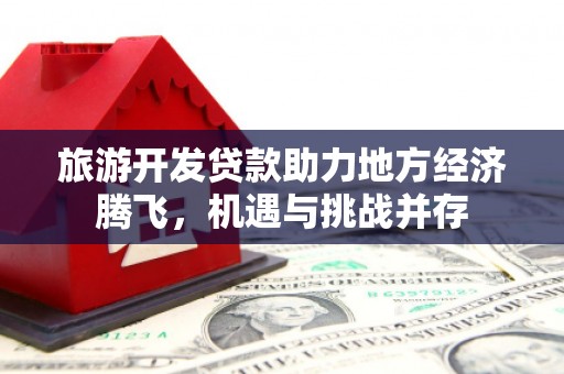 泰山旅游开发贷款助力地方经济腾飞，机遇与挑战并存