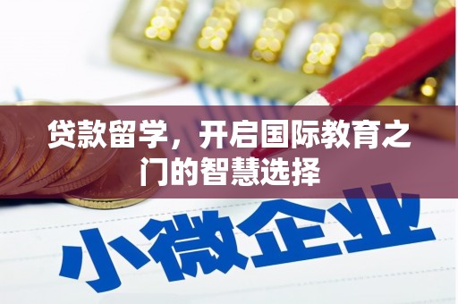 泰山贷款留学，开启国际教育之门的智慧选择