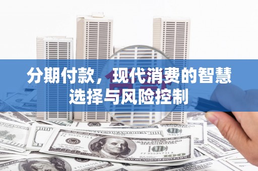 泰山分期付款，现代消费的智慧选择与风险控制