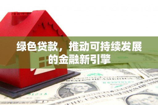 泰山绿色贷款，推动可持续发展的金融新引擎