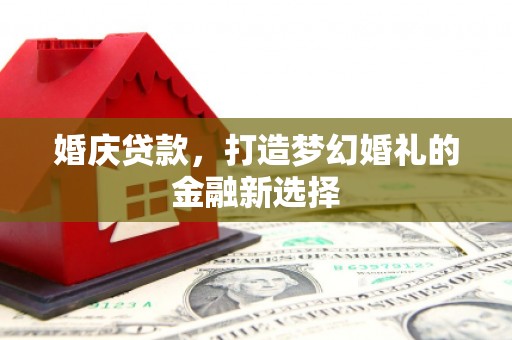 泰山婚庆贷款，打造梦幻婚礼的金融新选择