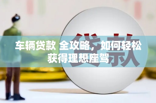 泰山车辆贷款 全攻略，如何轻松获得理想座驾