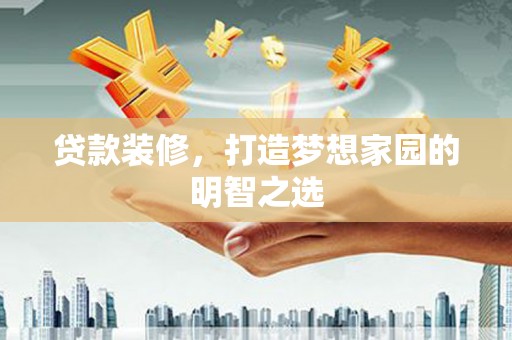 泰山贷款装修，打造梦想家园的明智之选