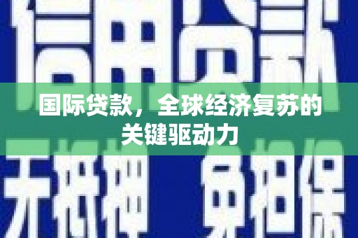 泰山国际贷款，全球经济复苏的关键驱动力