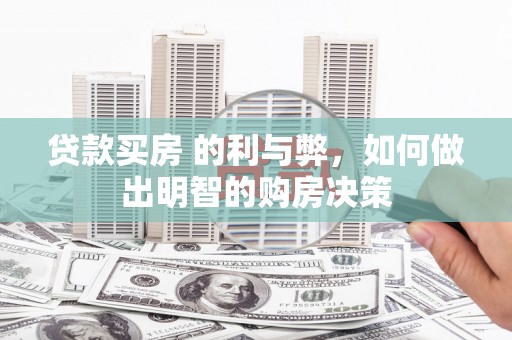 泰山贷款买房 的利与弊，如何做出明智的购房决策