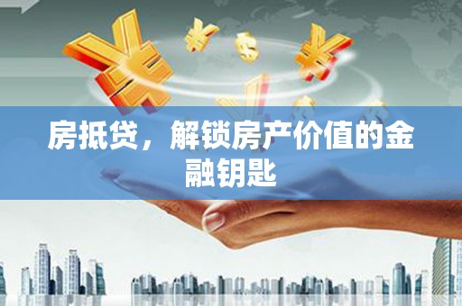泰山房抵贷，解锁房产价值的金融钥匙