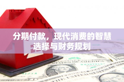 泰山分期付款，现代消费的智慧选择与财务规划