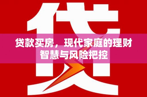 泰山贷款买房，现代家庭的理财智慧与风险把控
