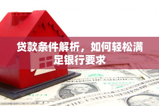 泰山贷款条件解析，如何轻松满足银行要求