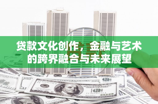 泰山贷款文化创作，金融与艺术的跨界融合与未来展望