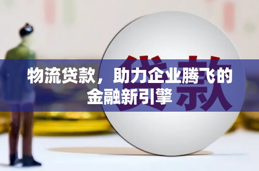 泰山物流贷款，助力企业腾飞的金融新引擎
