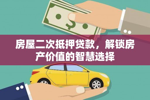泰山房屋二次抵押贷款，解锁房产价值的智慧选择