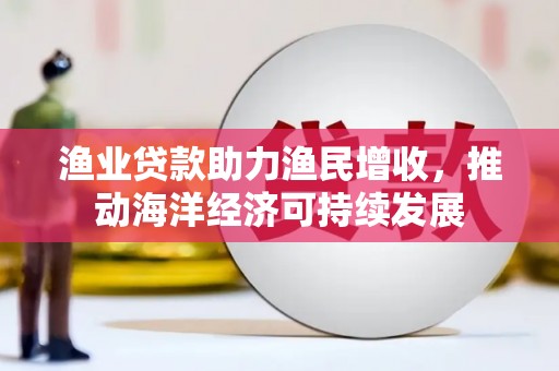 泰山渔业贷款助力渔民增收，推动海洋经济可持续发展