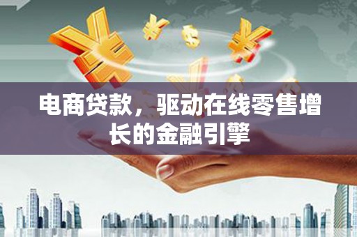 泰山电商贷款，驱动在线零售增长的金融引擎