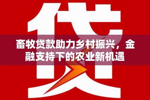 泰山畜牧贷款助力乡村振兴，金融支持下的农业新机遇
