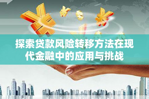 泰山探索贷款风险转移方法在现代金融中的应用与挑战
