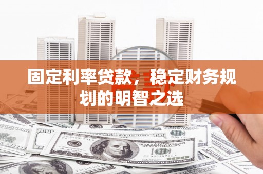 泰山固定利率贷款，稳定财务规划的明智之选