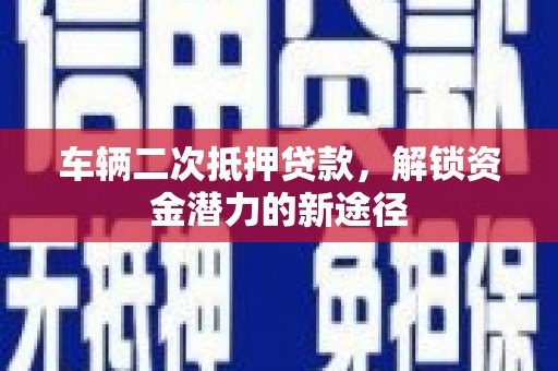 泰山车辆二次抵押贷款，解锁资金潜力的新途径