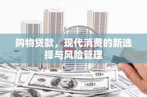 泰山购物贷款，现代消费的新选择与风险管理