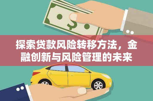 泰山探索贷款风险转移方法，金融创新与风险管理的未来